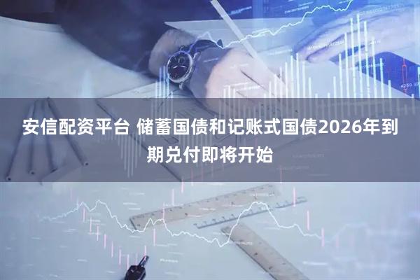 安信配资平台 储蓄国债和记账式国债2026年到期兑付即将开始