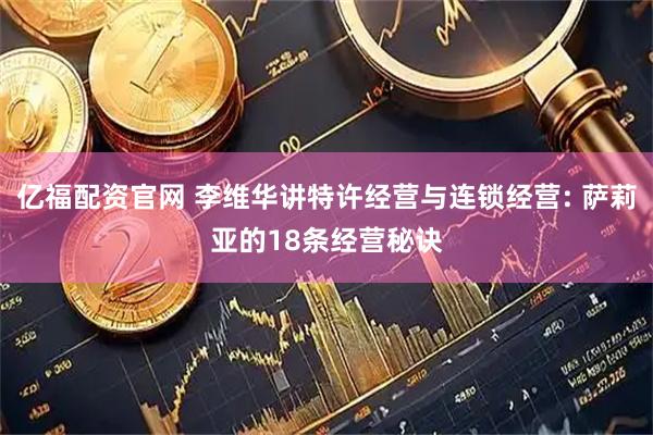 亿福配资官网 李维华讲特许经营与连锁经营: 萨莉亚的18条经营秘诀