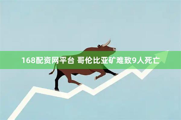 168配资网平台 哥伦比亚矿难致9人死亡