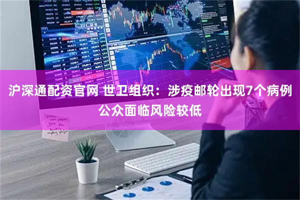 沪深通配资官网 世卫组织：涉疫邮轮出现7个病例　公众面临风险较低